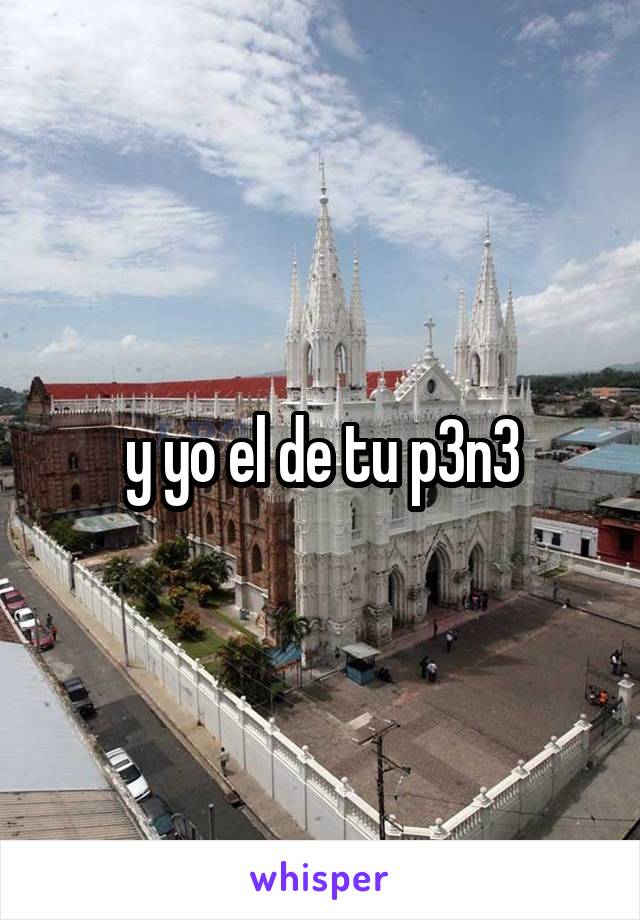 y yo el de tu p3n3