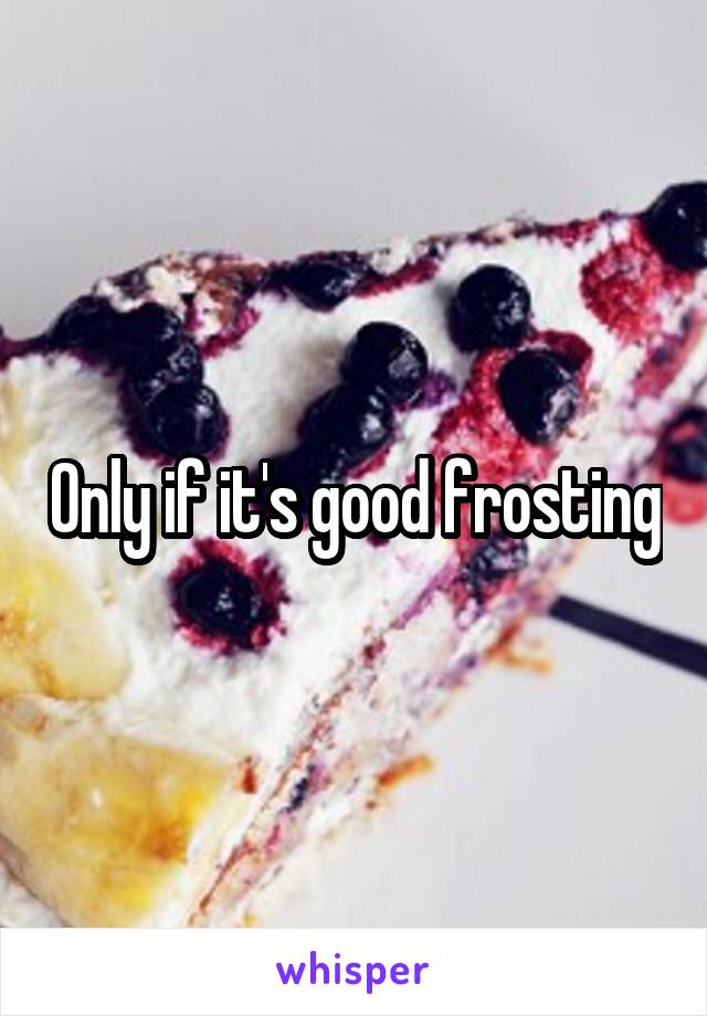 Only if it's good frosting