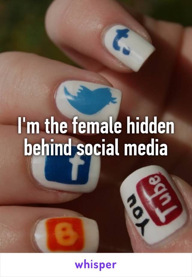 I'm the female hidden behind social media