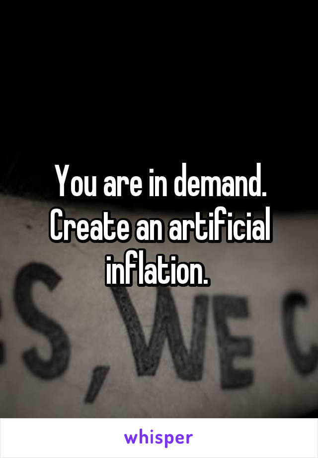 You are in demand. Create an artificial inflation. 