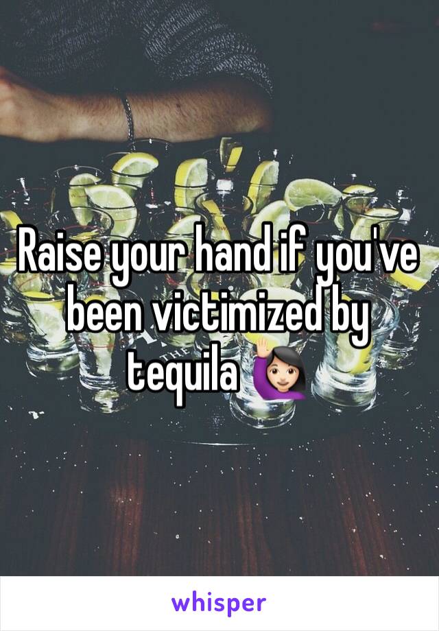 Raise your hand if you've been victimized by tequila 🙋🏻