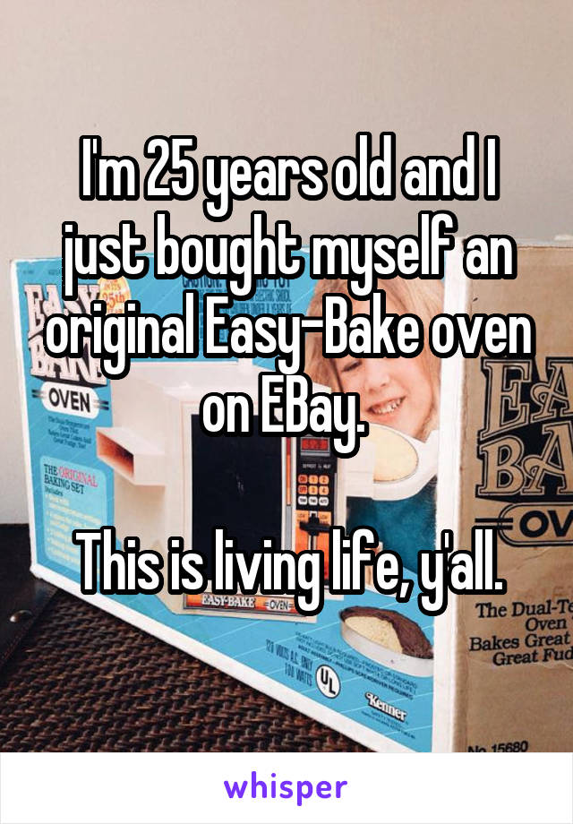 I'm 25 years old and I just bought myself an original Easy-Bake oven on EBay. 

This is living life, y'all.
