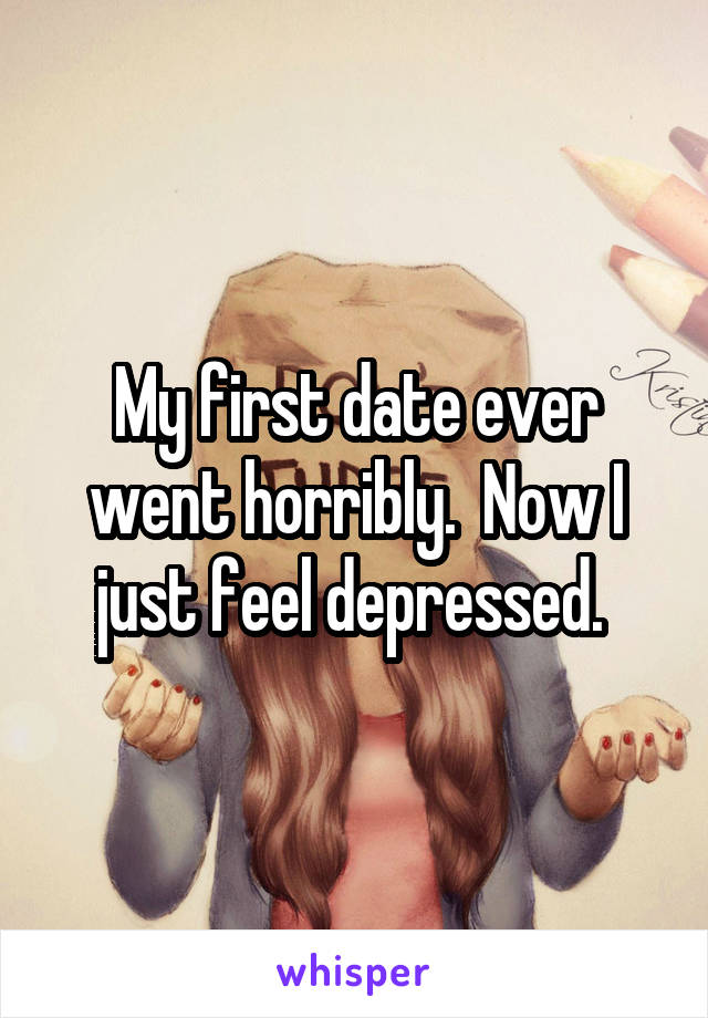 My first date ever went horribly.  Now I just feel depressed. 