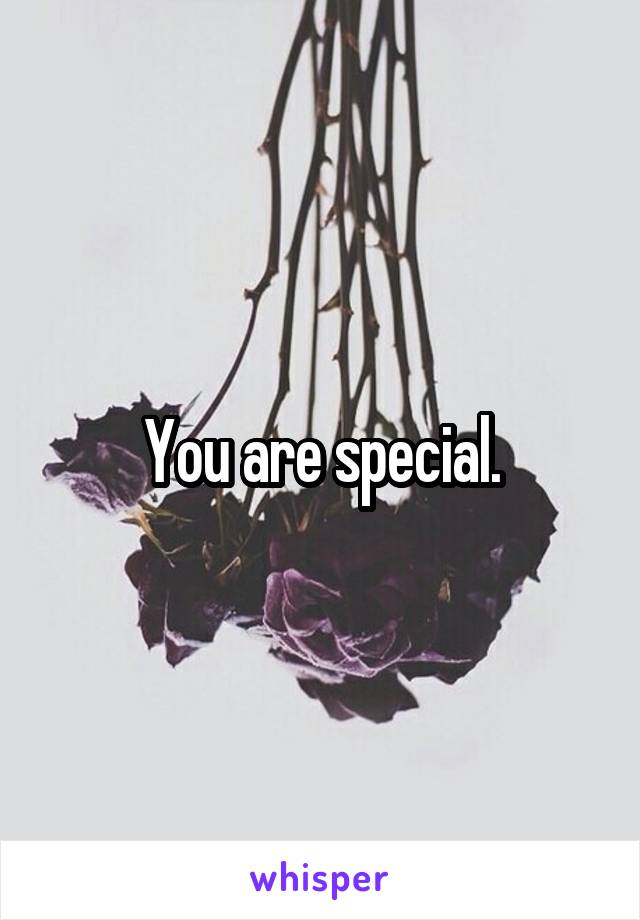 You are special.