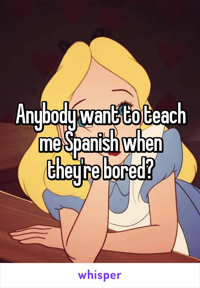 Anybody want to teach me Spanish when they're bored?