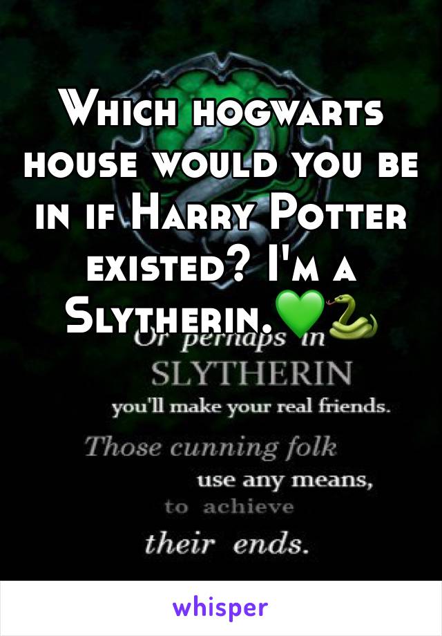 Which hogwarts house would you be in if Harry Potter existed? I'm a Slytherin.💚🐍