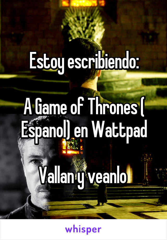 Estoy escribiendo:

A Game of Thrones ( Espanol) en Wattpad

Vallan y veanlo 