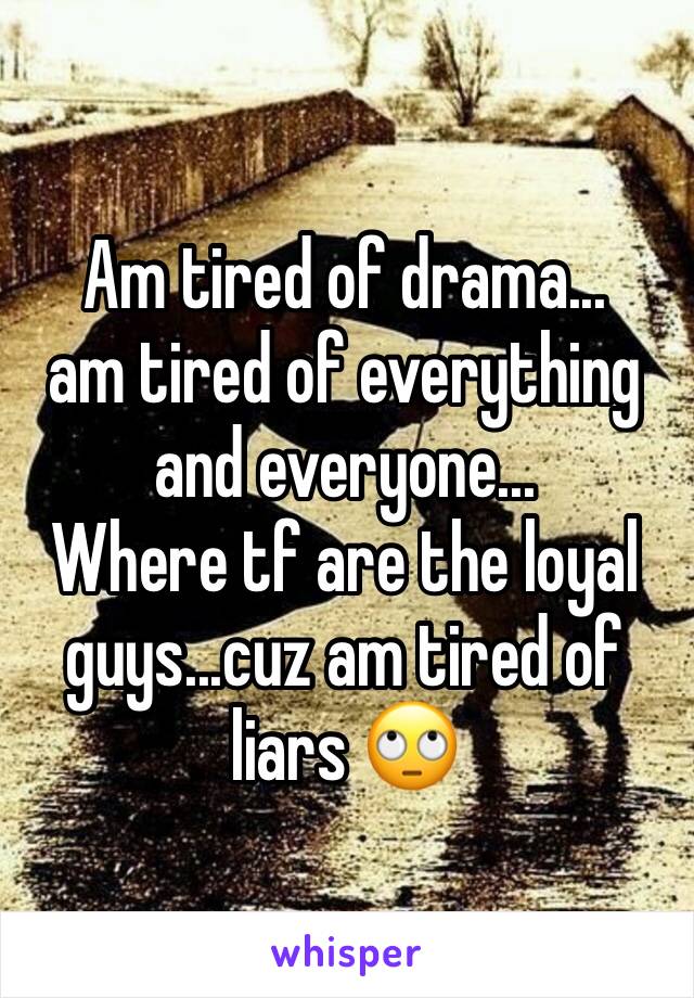 Am tired of drama... 
am tired of everything and everyone...
Where tf are the loyal guys...cuz am tired of liars 🙄