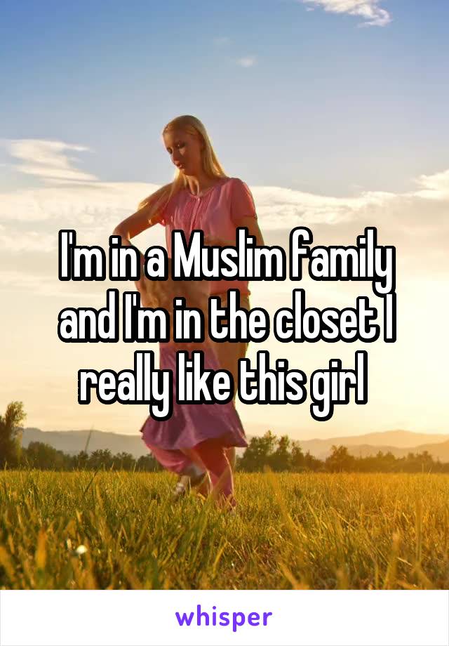 I'm in a Muslim family and I'm in the closet I really like this girl 