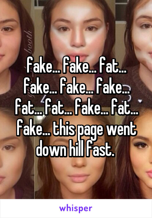 fake... fake... fat... fake... fake... fake... fat... fat... fake... fat... fake... this page went down hill fast. 