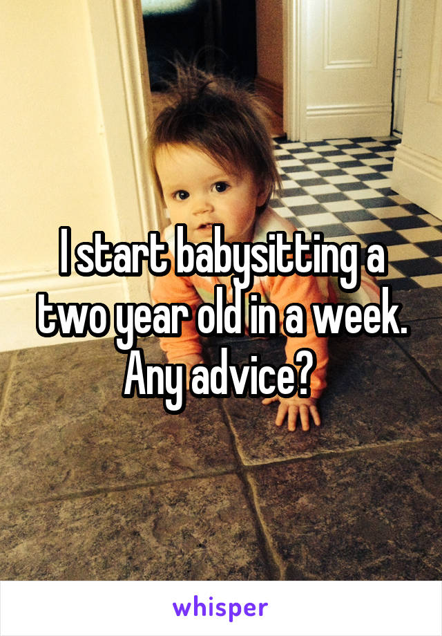 I start babysitting a two year old in a week. Any advice? 