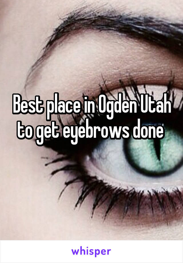 Best place in Ogden Utah to get eyebrows done 
