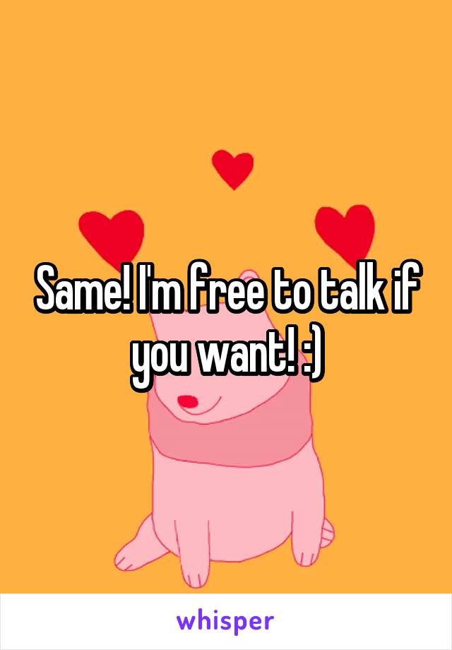 Same! I'm free to talk if you want! :)