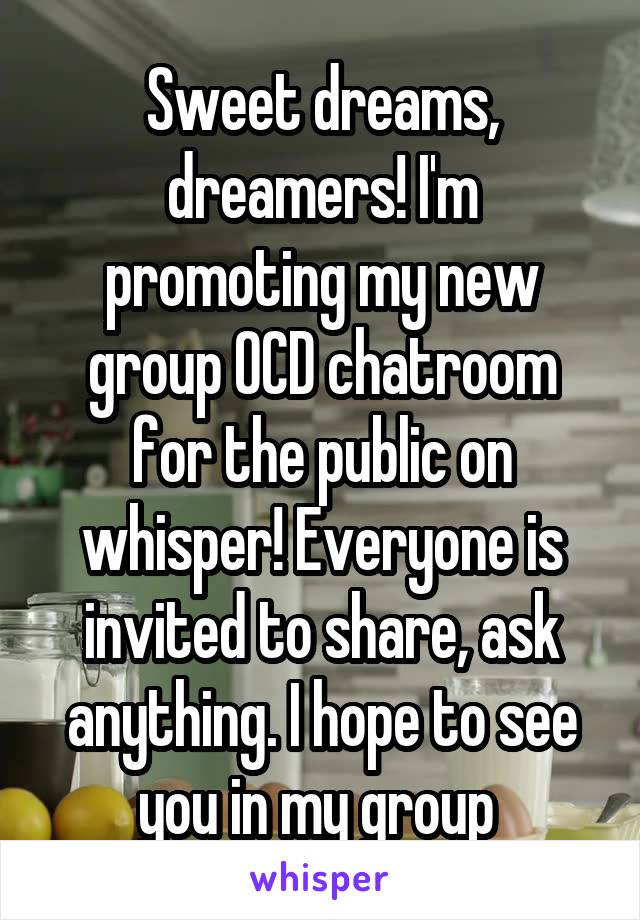 Sweet dreams, dreamers! I'm promoting my new group OCD chatroom for the public on whisper! Everyone is invited to share, ask anything. I hope to see you in my group 