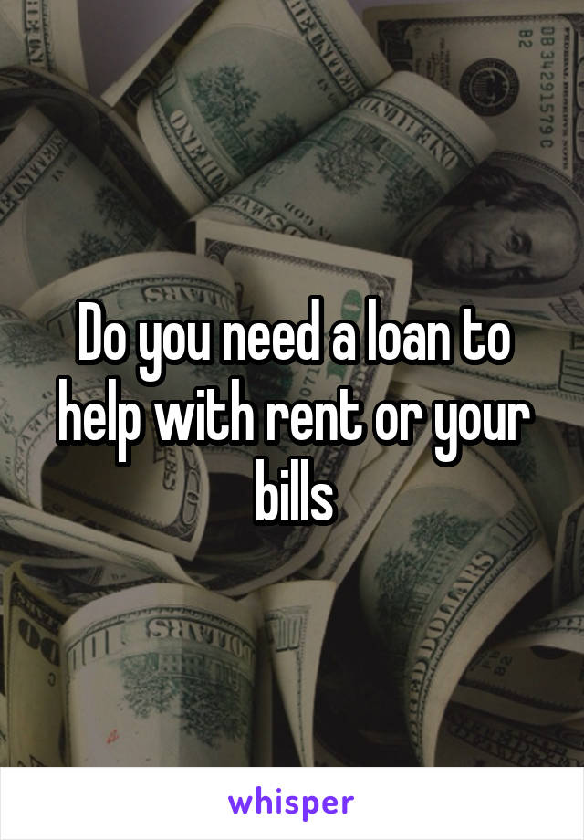 Do you need a loan to help with rent or your bills