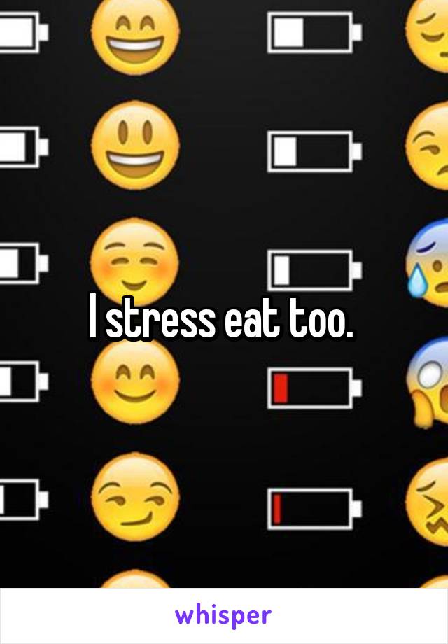 I stress eat too. 