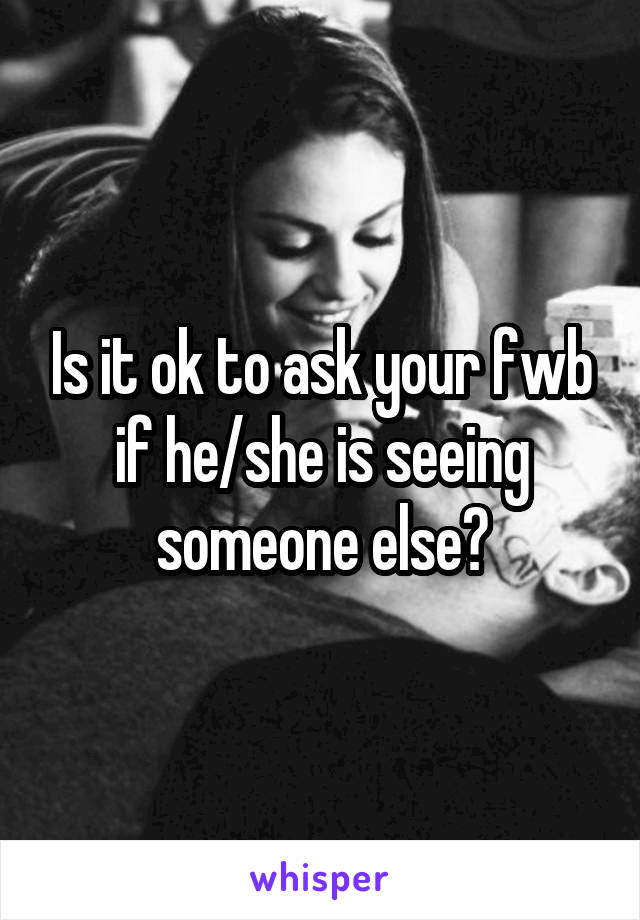 Is it ok to ask your fwb if he/she is seeing someone else?