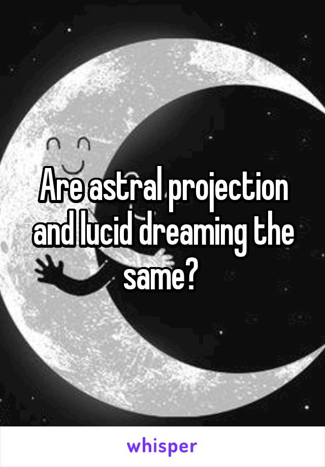 Are astral projection and lucid dreaming the same? 