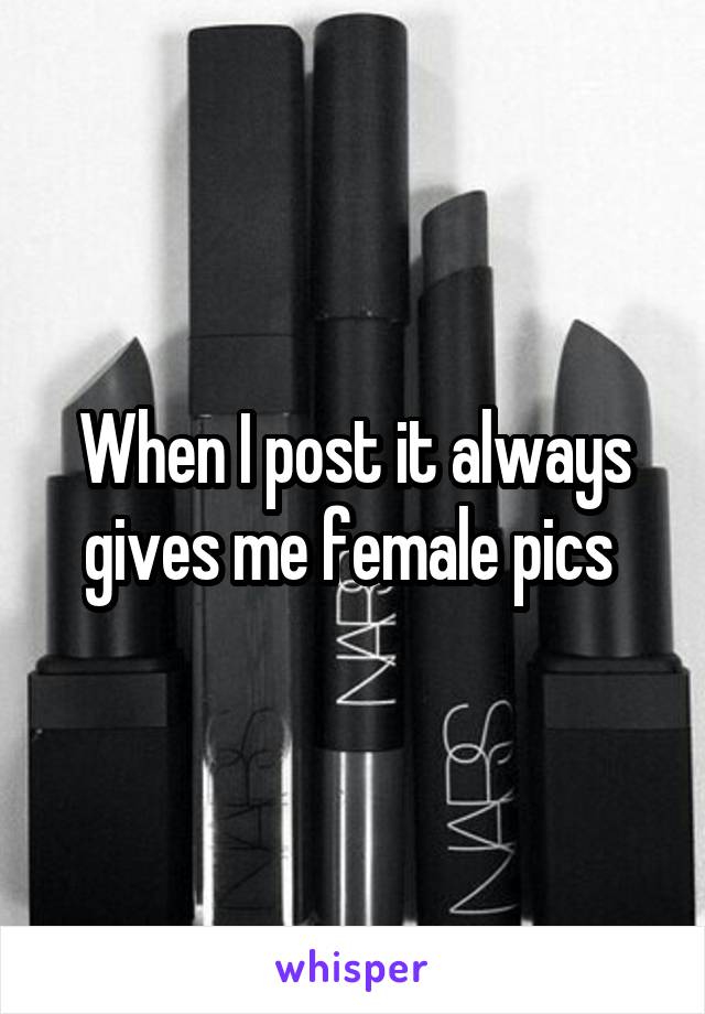 When I post it always gives me female pics 