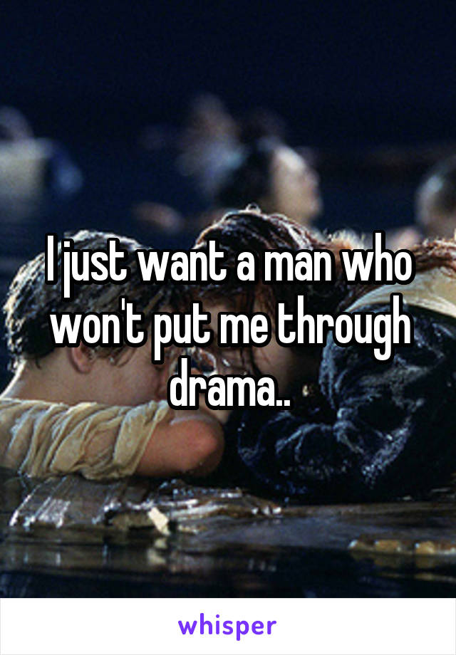 I just want a man who won't put me through drama..