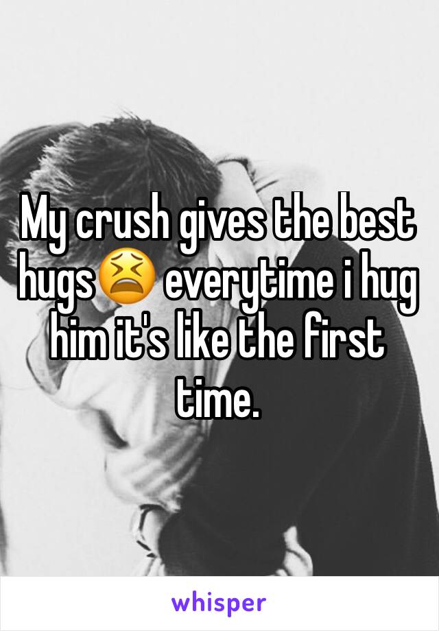 My crush gives the best hugs😫 everytime i hug him it's like the first time. 