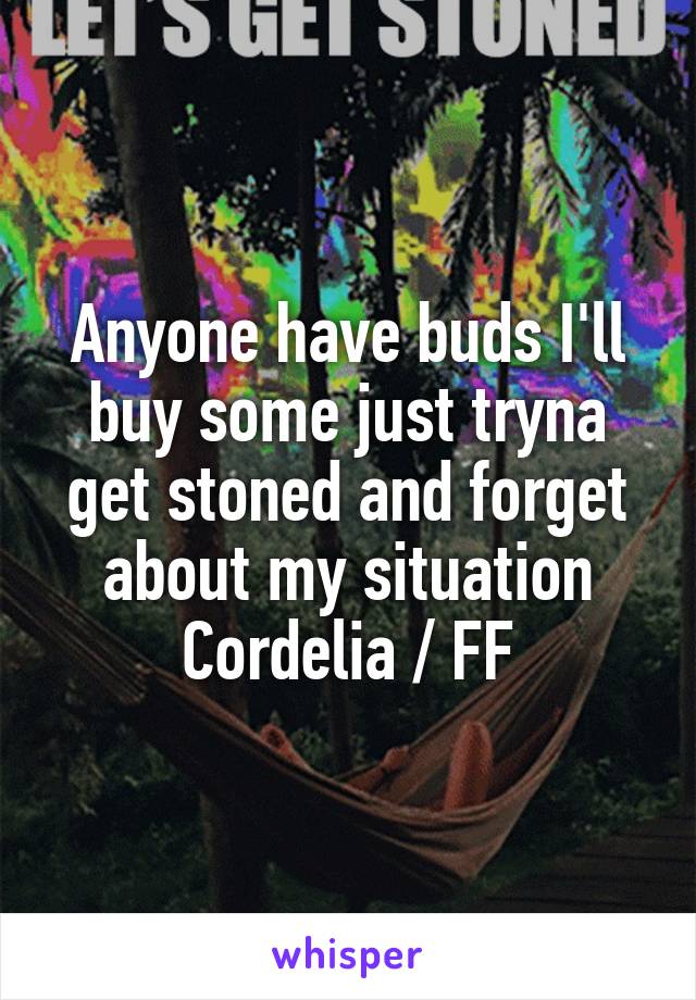 Anyone have buds I'll buy some just tryna get stoned and forget about my situation
Cordelia / FF