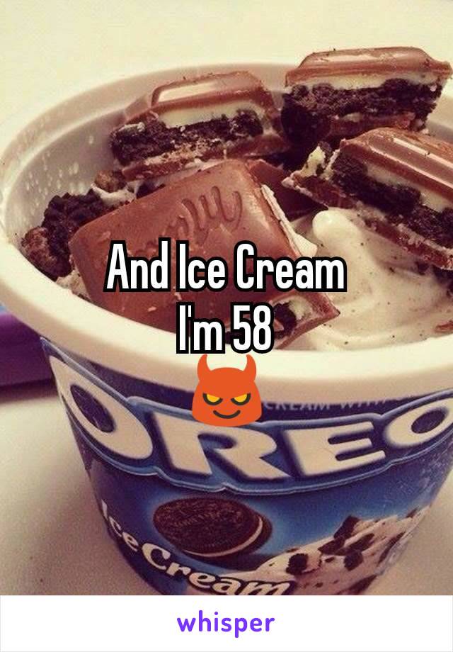 And Ice Cream
I'm 58
😈