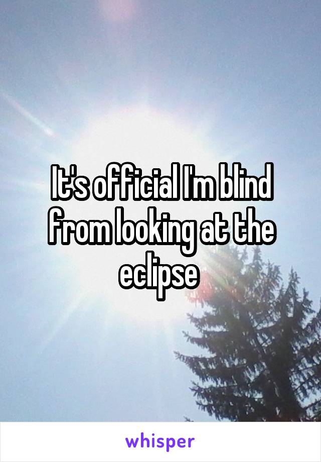 It's official I'm blind from looking at the eclipse 