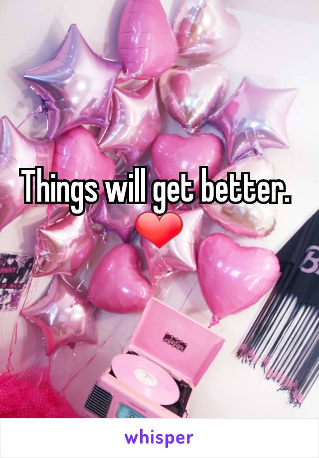 Things will get better. 
❤
