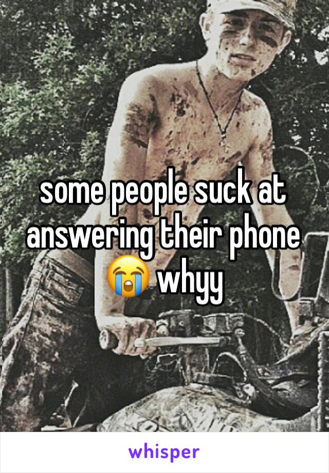 some people suck at answering their phone 😭 whyy