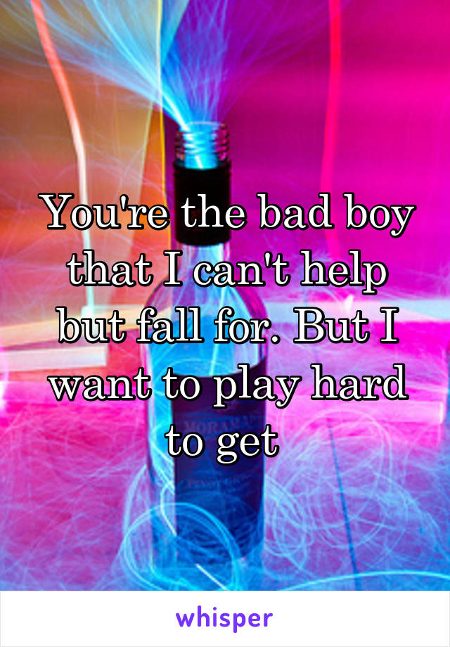 You're the bad boy that I can't help but fall for. But I want to play hard to get 