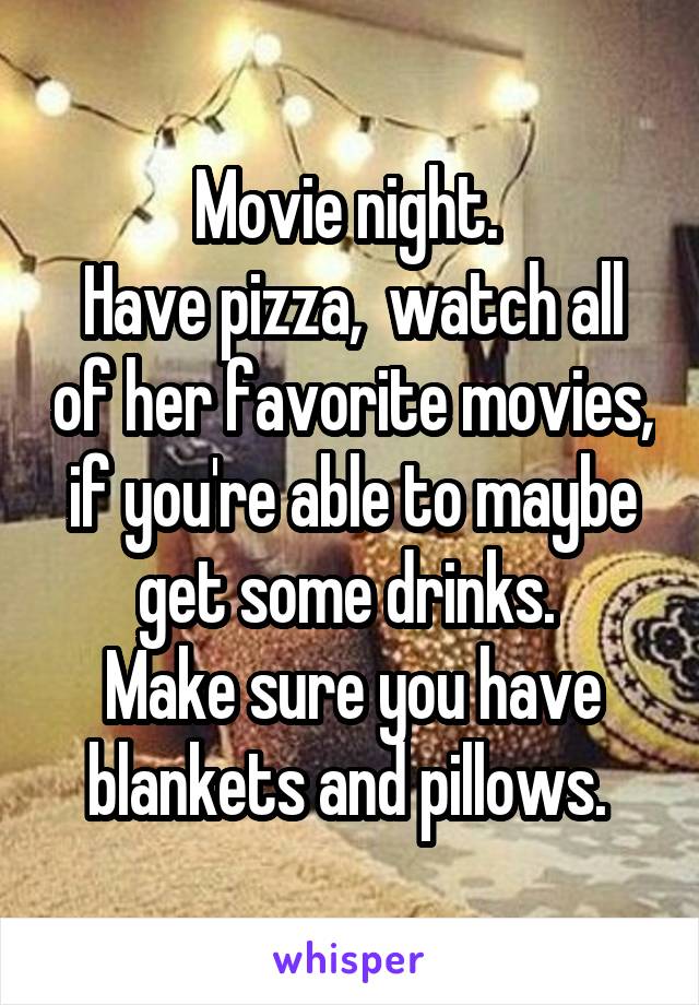 Movie night. 
Have pizza,  watch all of her favorite movies, if you're able to maybe get some drinks. 
Make sure you have blankets and pillows. 