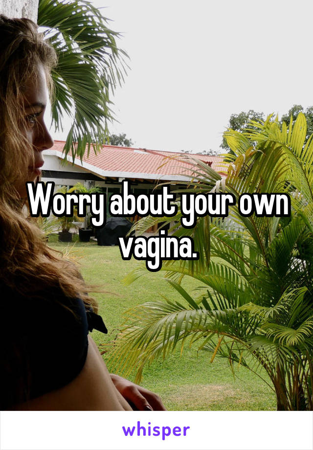 Worry about your own vagina.