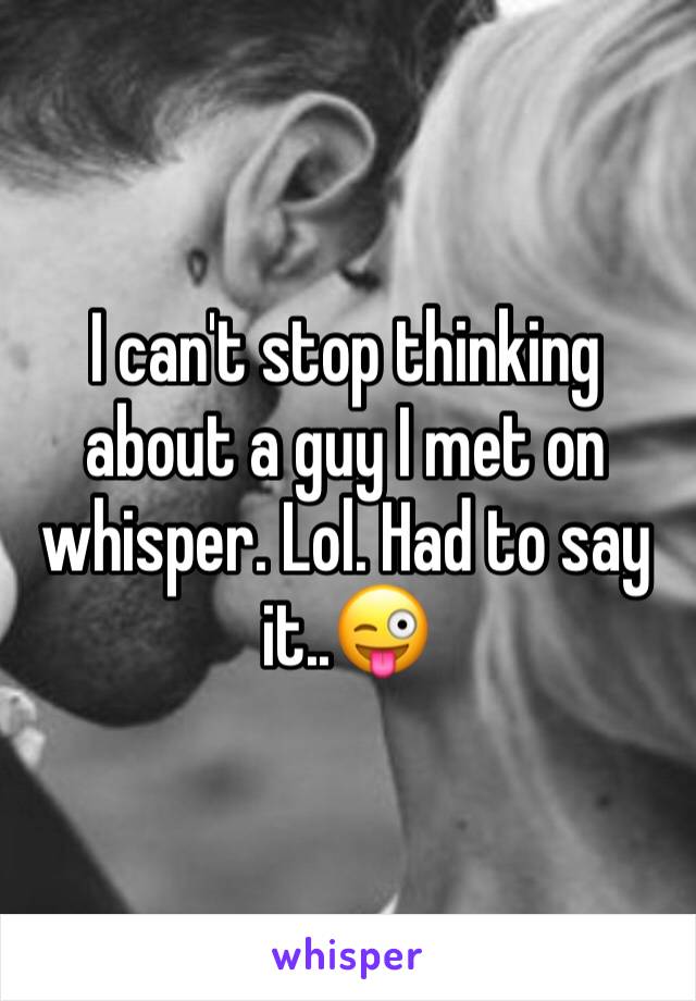 I can't stop thinking about a guy I met on whisper. Lol. Had to say it..😜