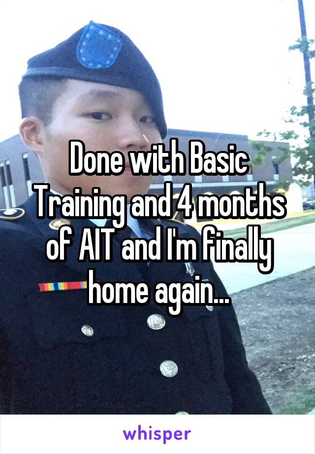 Done with Basic Training and 4 months of AIT and I'm finally home again...