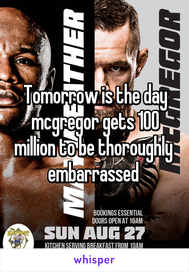 Tomorrow is the day mcgregor gets 100 million to be thoroughly  embarrassed 