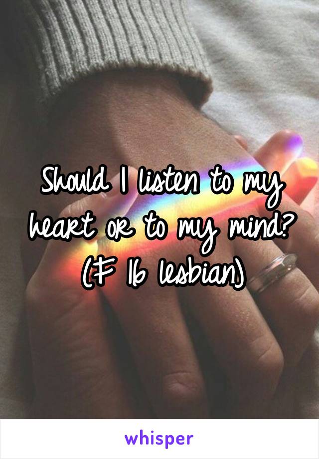 Should I listen to my heart or to my mind?
(F 16 lesbian)