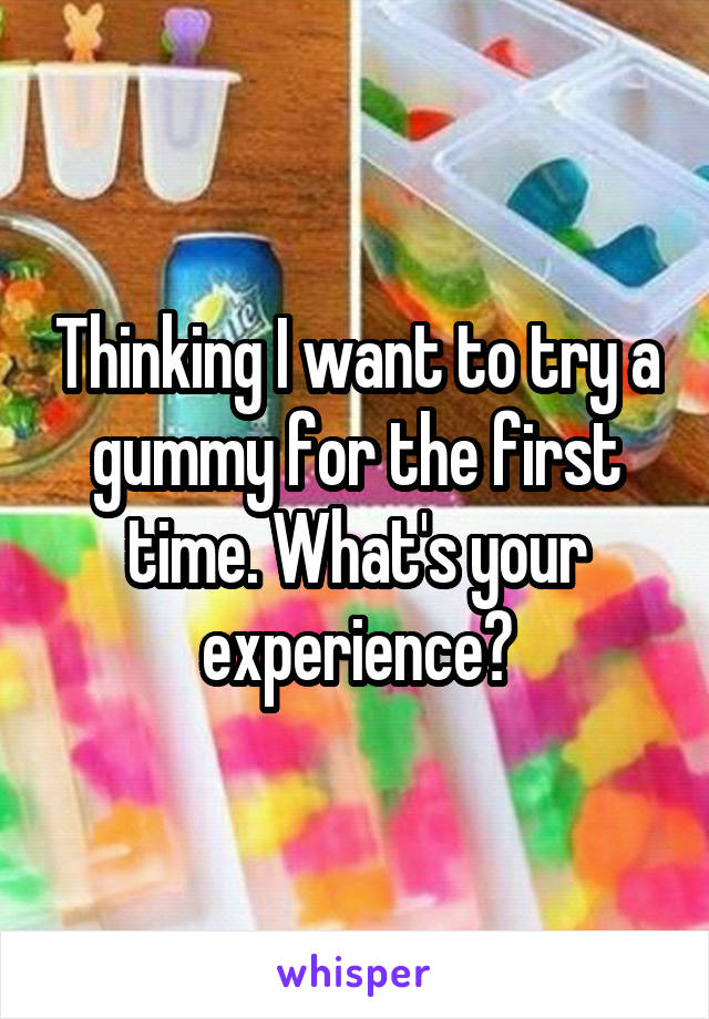 Thinking I want to try a gummy for the first time. What's your experience?