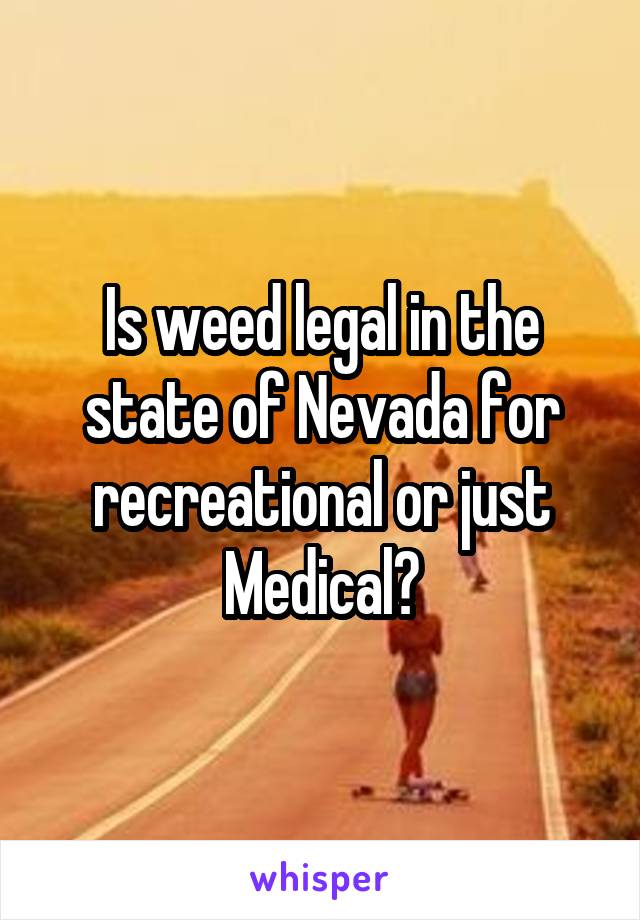 Is weed legal in the state of Nevada for recreational or just Medical?