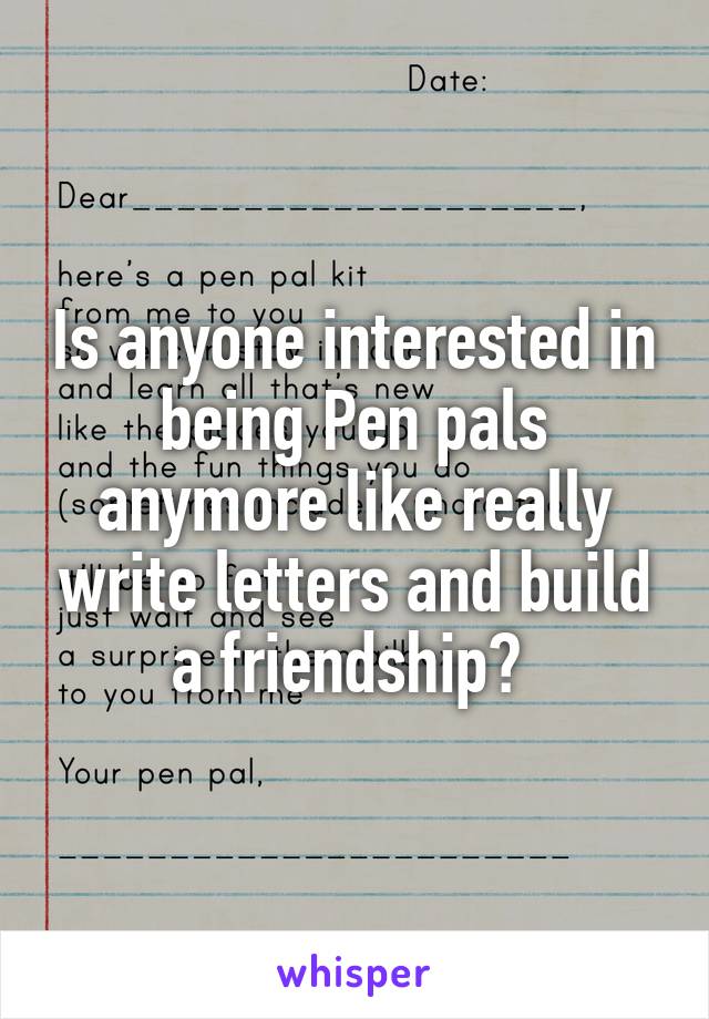 Is anyone interested in being Pen pals anymore like really write letters and build a friendship? 