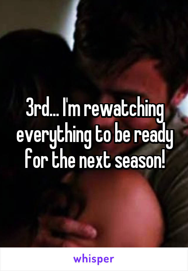 3rd... I'm rewatching everything to be ready for the next season!