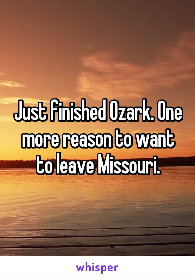 Just finished Ozark. One more reason to want to leave Missouri.