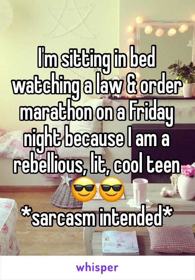 I'm sitting in bed watching a law & order marathon on a Friday night because I am a rebellious, lit, cool teen 😎😎
*sarcasm intended*