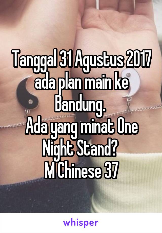 Tanggal 31 Agustus 2017 ada plan main ke Bandung. 
Ada yang minat One Night Stand? 
M Chinese 37