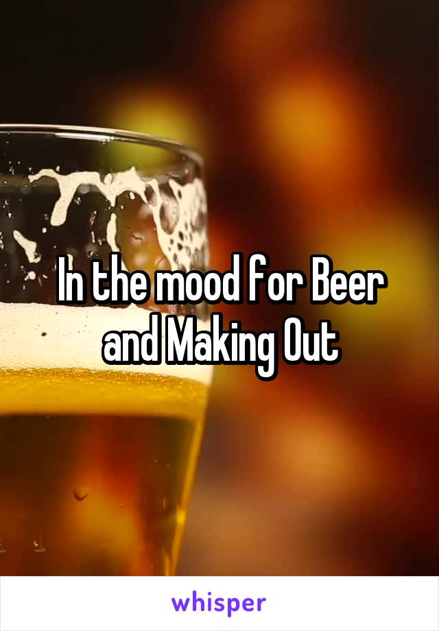 In the mood for Beer and Making Out