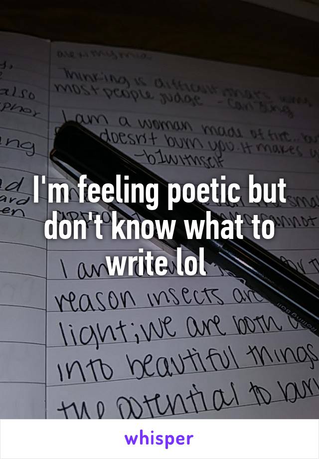 I'm feeling poetic but don't know what to write lol 