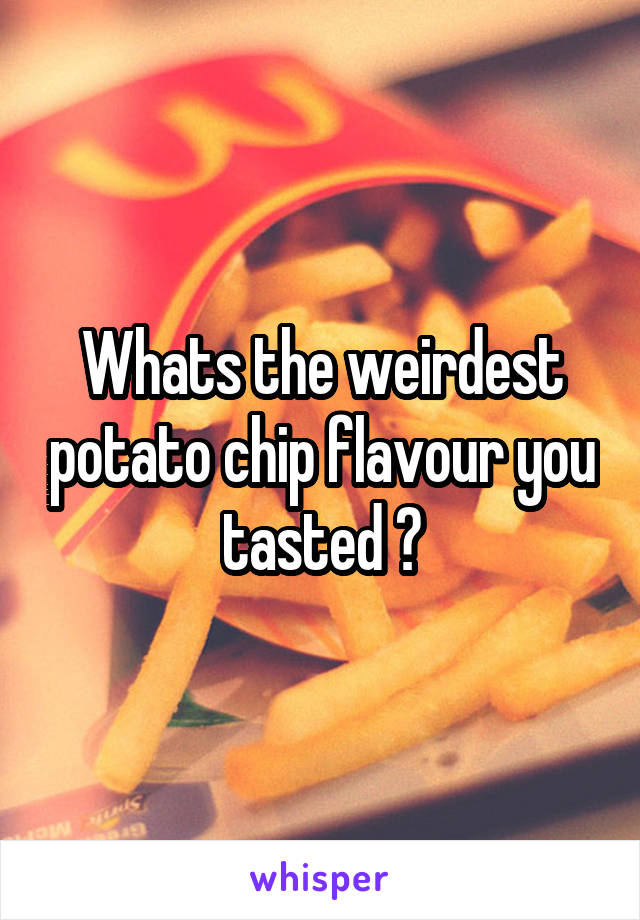 Whats the weirdest potato chip flavour you tasted ?