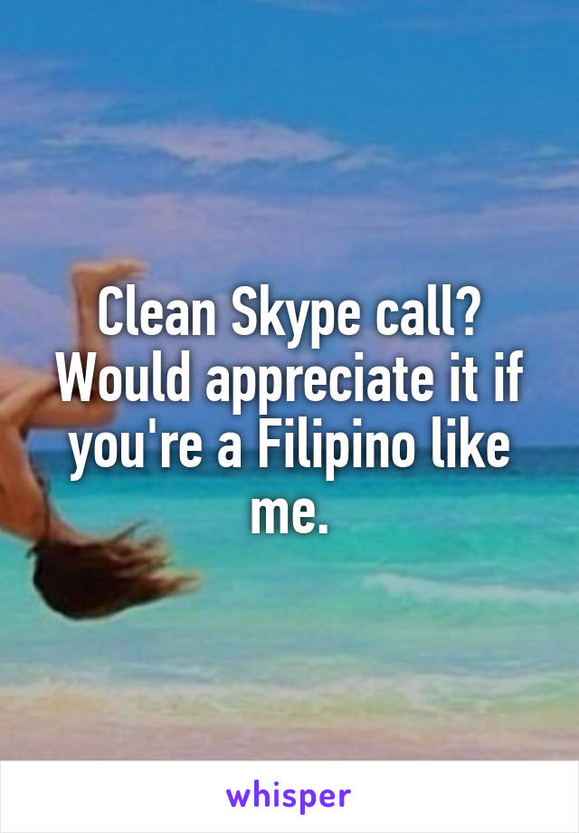 Clean Skype call? Would appreciate it if you're a Filipino like me.