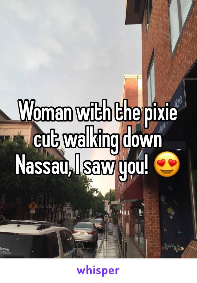 Woman with the pixie cut walking down Nassau, I saw you! 😍