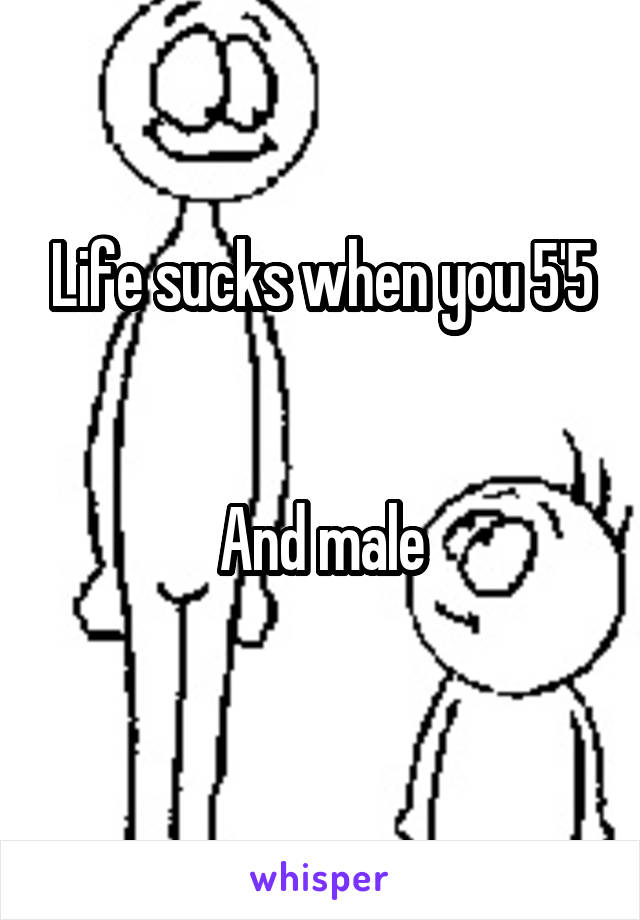 Life sucks when you 5'5


And male
